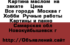 Картина маслом “на закате“ › Цена ­ 1 500 - Все города, Москва г. Хобби. Ручные работы » Картины и панно   . Самарская обл.,Новокуйбышевск г.